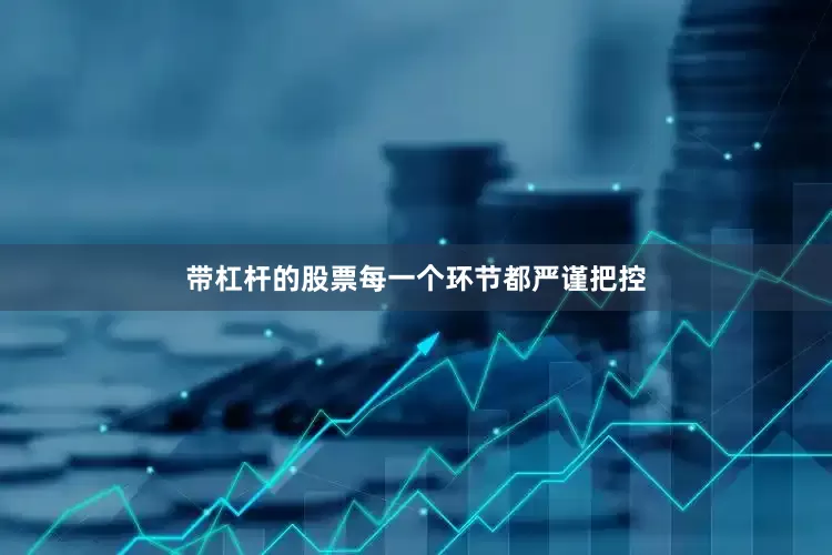 带杠杆的股票每一个环节都严谨把控