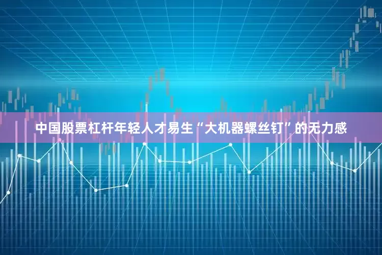 中国股票杠杆年轻人才易生“大机器螺丝钉”的无力感