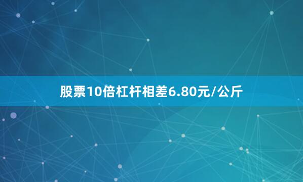 股票10倍杠杆相差6.80元/公斤
