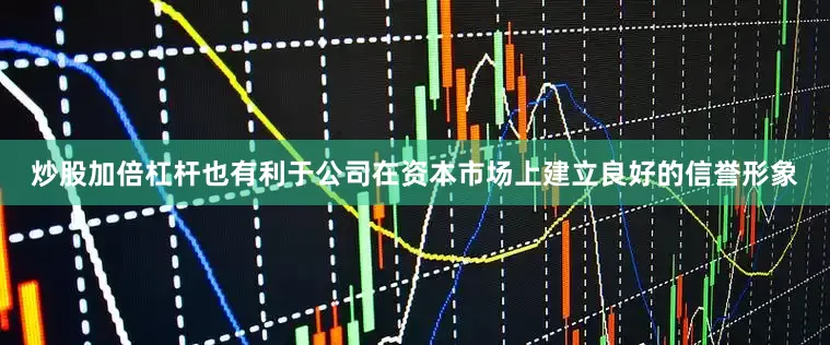 炒股加倍杠杆也有利于公司在资本市场上建立良好的信誉形象