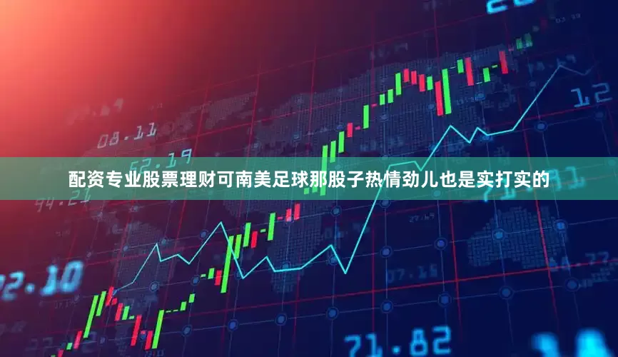 配资专业股票理财可南美足球那股子热情劲儿也是实打实的