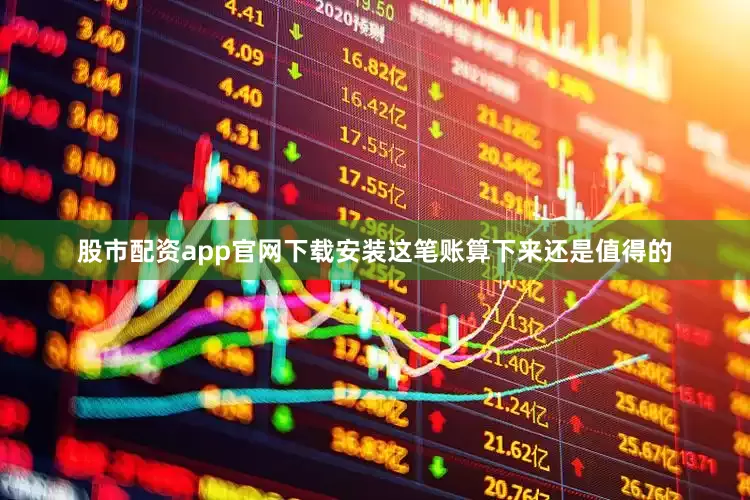 股市配资app官网下载安装这笔账算下来还是值得的