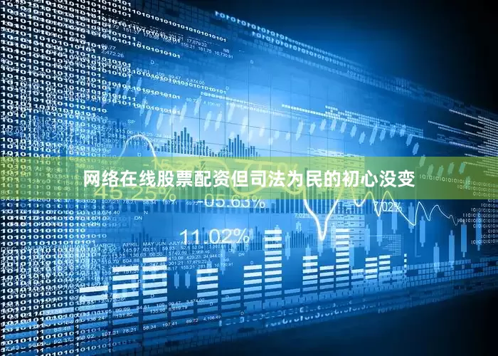 网络在线股票配资但司法为民的初心没变