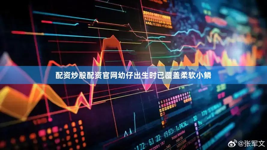 配资炒股配资官网幼仔出生时已覆盖柔软小鳞