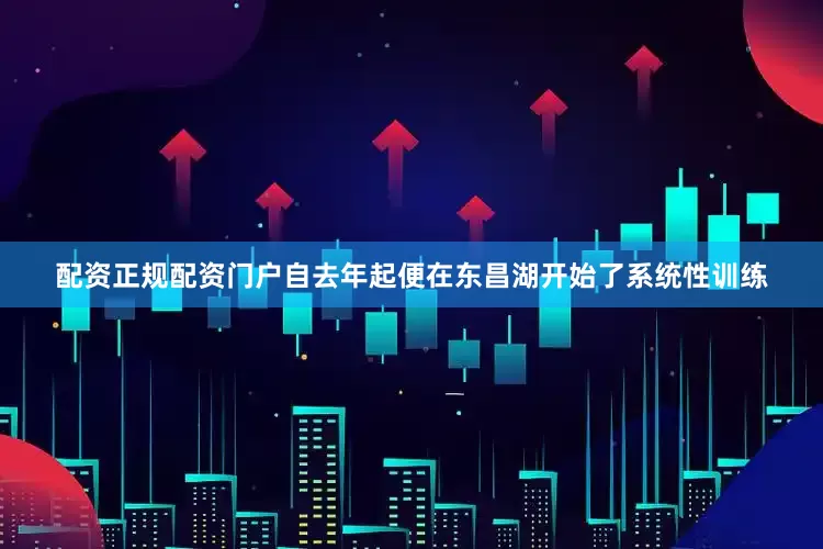 配资正规配资门户自去年起便在东昌湖开始了系统性训练