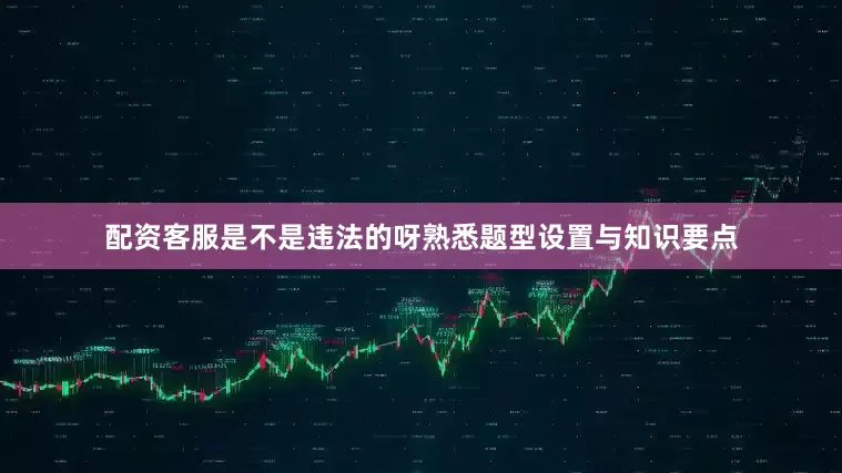配资客服是不是违法的呀熟悉题型设置与知识要点
