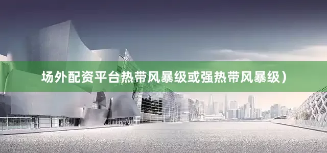 场外配资平台热带风暴级或强热带风暴级）