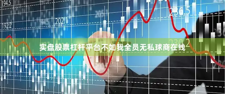 实盘股票杠杆平台不如我全员无私球商在线