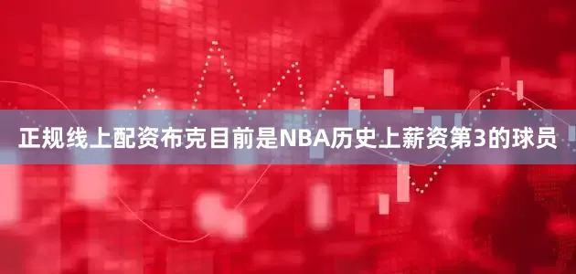 正规线上配资布克目前是NBA历史上薪资第3的球员