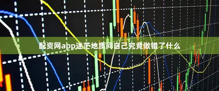配资网app迷茫地质问自己究竟做错了什么