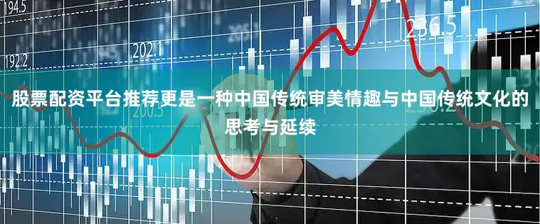 股票配资平台推荐更是一种中国传统审美情趣与中国传统文化的思考与延续