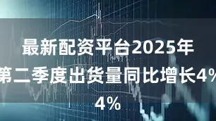 最新配资平台2025年第二季度出货量同比增长4%