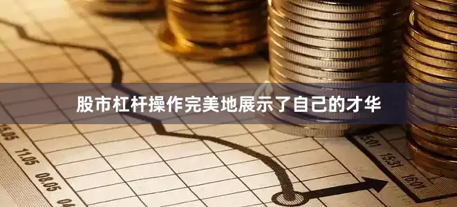股市杠杆操作完美地展示了自己的才华