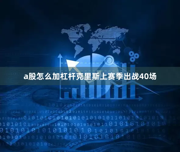a股怎么加杠杆克里斯上赛季出战40场