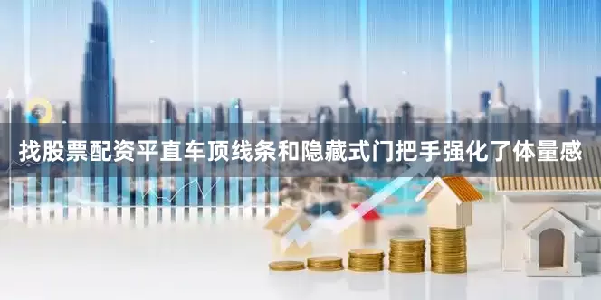 找股票配资平直车顶线条和隐藏式门把手强化了体量感