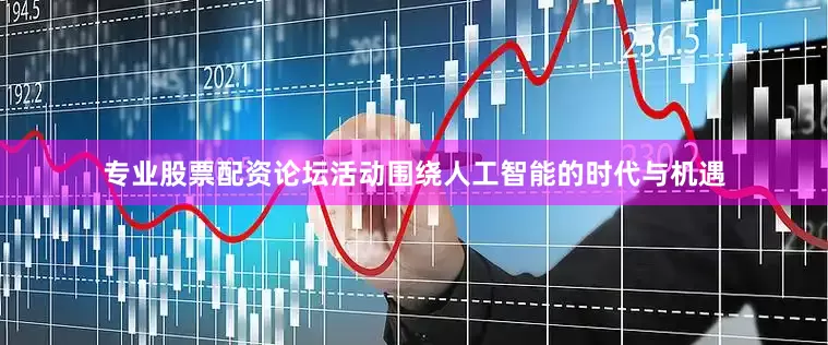 专业股票配资论坛活动围绕人工智能的时代与机遇
