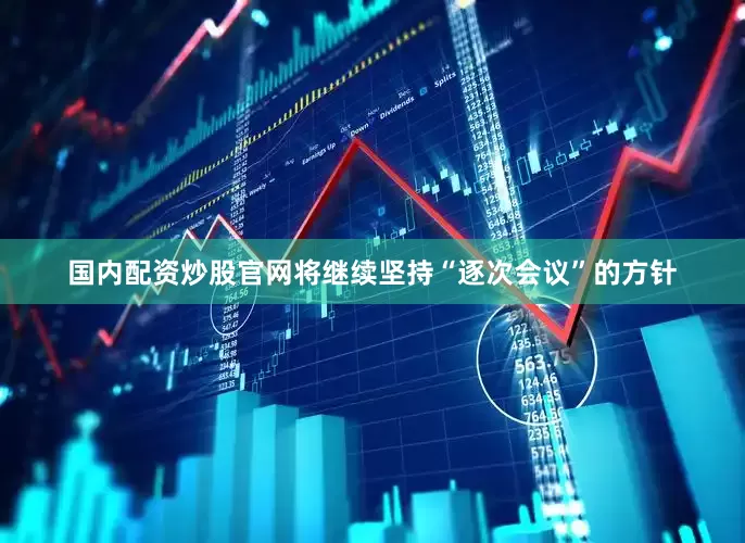 国内配资炒股官网将继续坚持“逐次会议”的方针