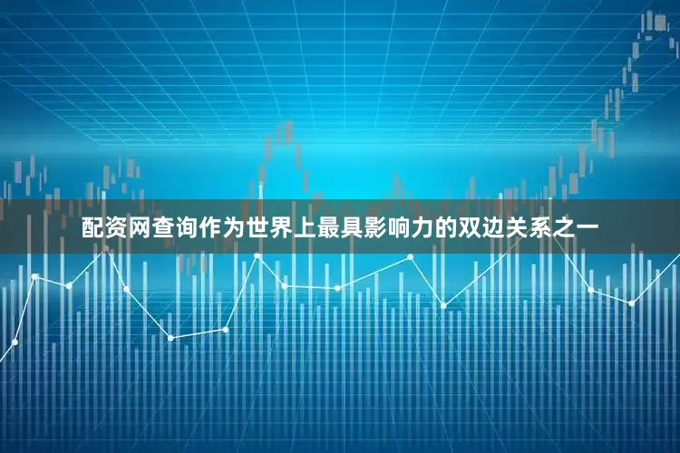 配资网查询　　作为世界上最具影响力的双边关系之一