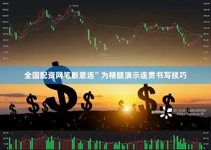 全国配资网笔断意连”为精髓演示连贯书写技巧