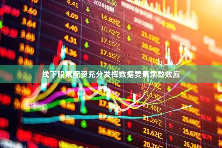 线下股票配资充分发挥数据要素乘数效应