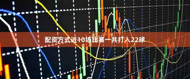 配资方式近10场比赛一共打入22球