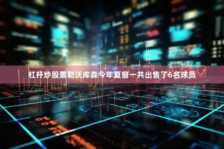 杠杆炒股票勒沃库森今年夏窗一共出售了6名球员