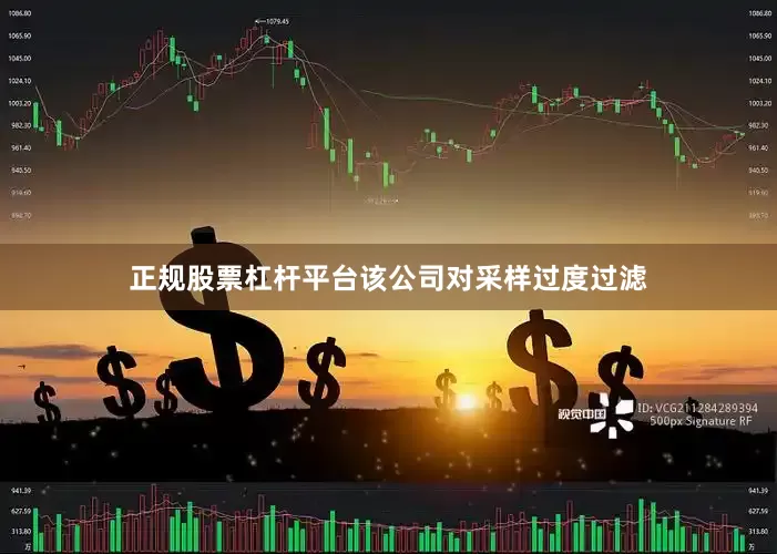 正规股票杠杆平台该公司对采样过度过滤
