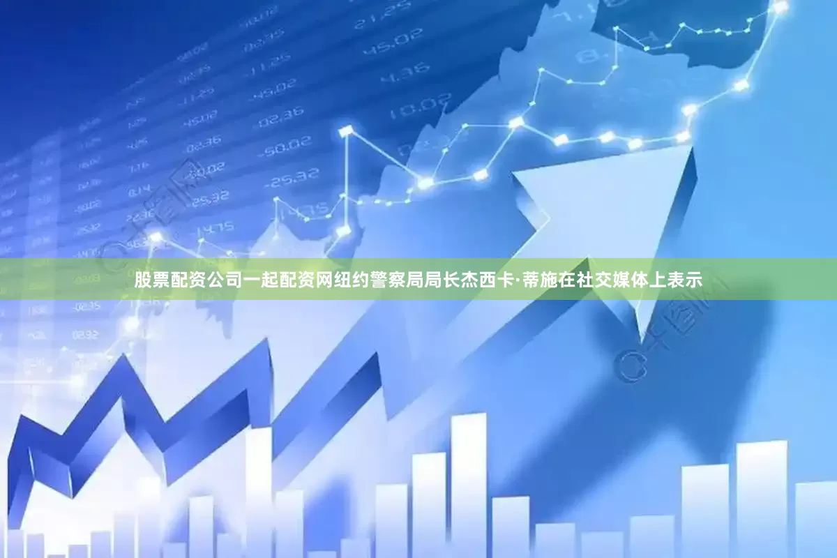 股票配资公司一起配资网纽约警察局局长杰西卡·蒂施在社交媒体上表示