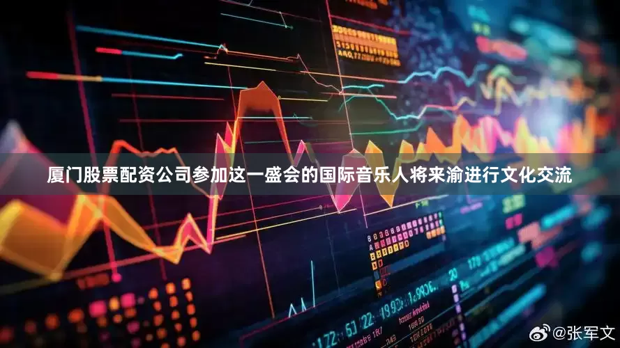 厦门股票配资公司参加这一盛会的国际音乐人将来渝进行文化交流
