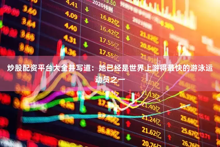 炒股配资平台大全并写道：她已经是世界上游得最快的游泳运动员之一