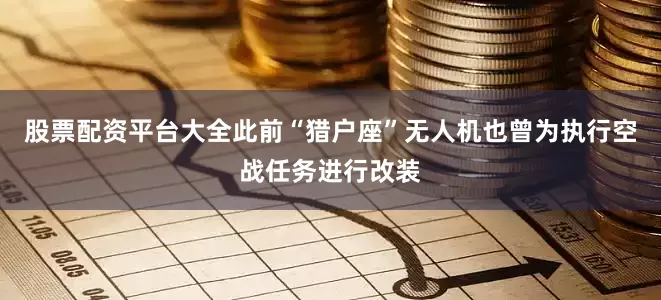 股票配资平台大全此前“猎户座”无人机也曾为执行空战任务进行改装