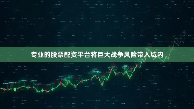专业的股票配资平台将巨大战争风险带入域内