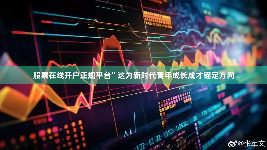 股票在线开户正规平台”这为新时代青年成长成才锚定方向