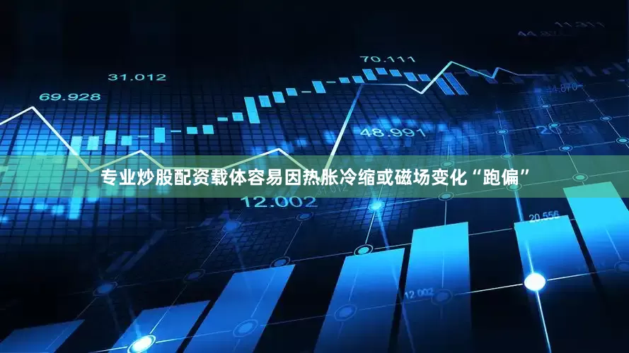 专业炒股配资载体容易因热胀冷缩或磁场变化“跑偏”