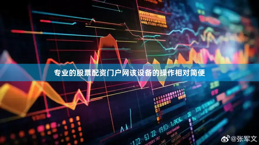 专业的股票配资门户网该设备的操作相对简便