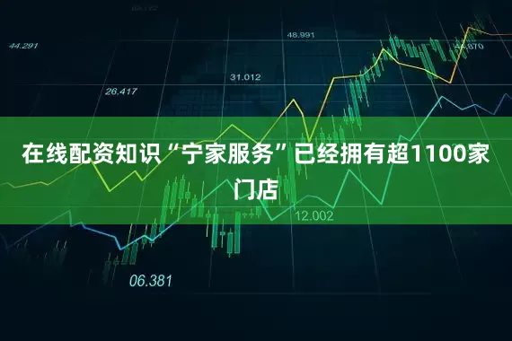 在线配资知识“宁家服务”已经拥有超1100家门店