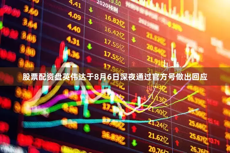 股票配资盘英伟达于8月6日深夜通过官方号做出回应