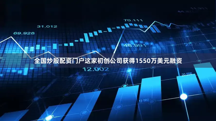 全国炒股配资门户这家初创公司获得1550万美元融资