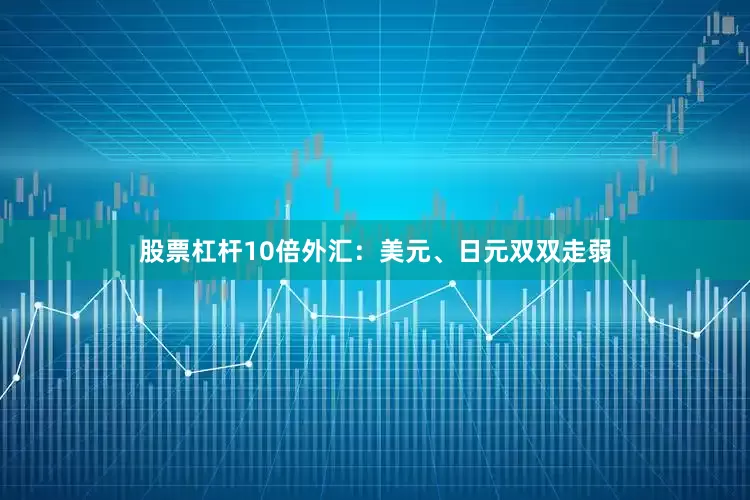 股票杠杆10倍外汇：美元、日元双双走弱