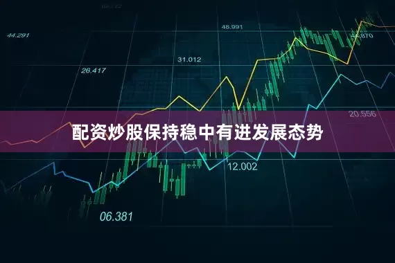配资炒股保持稳中有进发展态势