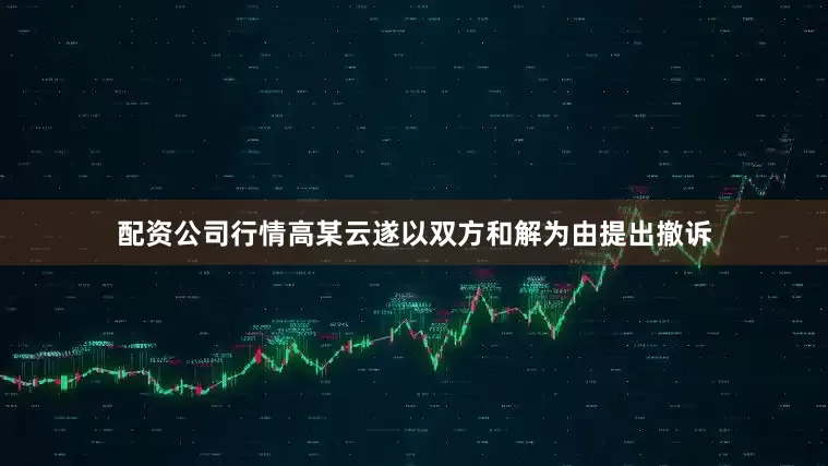 配资公司行情高某云遂以双方和解为由提出撤诉