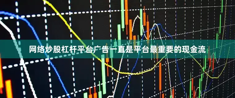 网络炒股杠杆平台广告一直是平台最重要的现金流