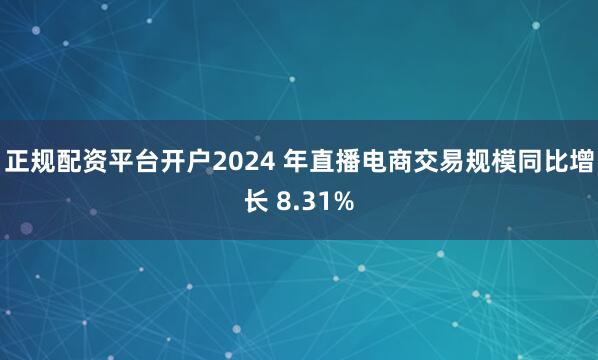 正规配资平台开户2024 年直播电商交易规模同比增长 8.31%