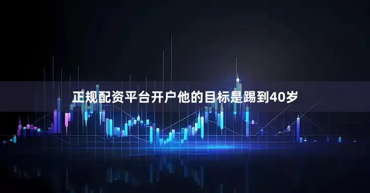 正规配资平台开户他的目标是踢到40岁