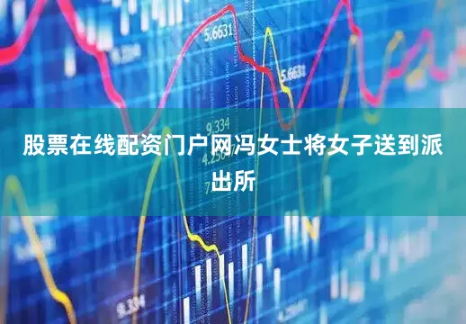 股票在线配资门户网冯女士将女子送到派出所