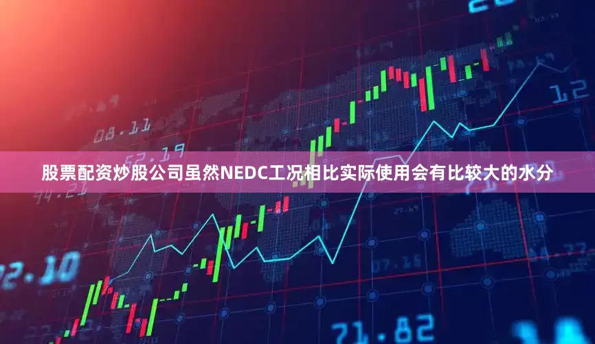 股票配资炒股公司虽然NEDC工况相比实际使用会有比较大的水分