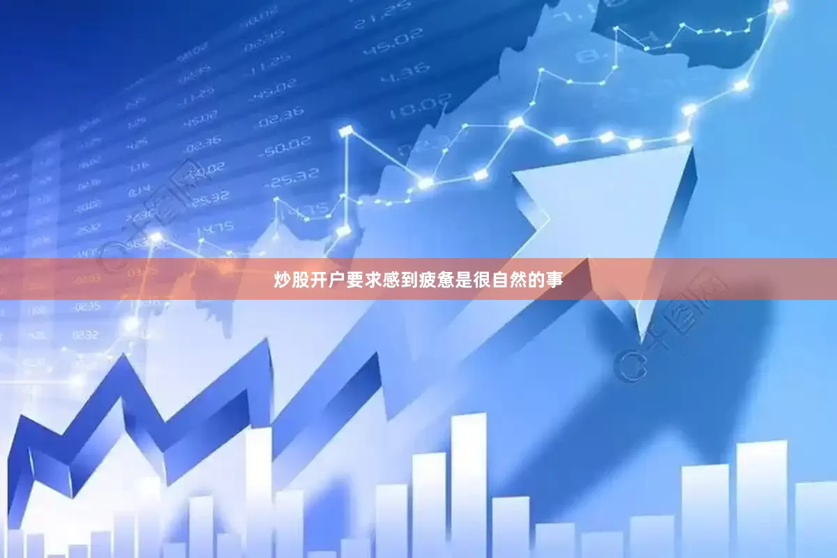 炒股开户要求感到疲惫是很自然的事